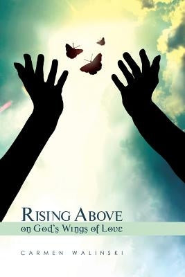 Rising Above on God's Wings of Love by Walinski, Carmen