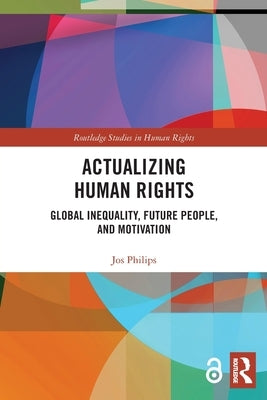 Actualizing Human Rights: Global Inequality, Future People, and Motivation by Philips, Jos