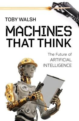 Machines That Think: The Future of Artificial Intelligence by Walsh, Toby