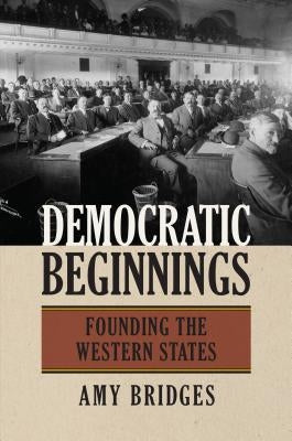 Democratic Beginnings: Founding the Western States by Bridges, Amy