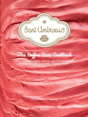 Sant Ambroeus: The Coffee Bar Cookbook: Light Lunches, Sweet Treats, and Coffee Drinks from New York's Favorite Milanese Café by Sant Ambroeus