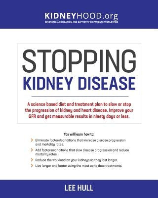 Stopping Kidney Disease: A science based treatment plan to use your doctor, drugs, diet and exercise to slow or stop the progression of incurab by Hull, Lee
