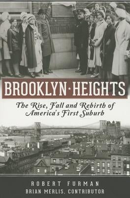 Brooklyn Heights: The Rise, Fall and Rebirth of America's First Suburb by Furman, Robert