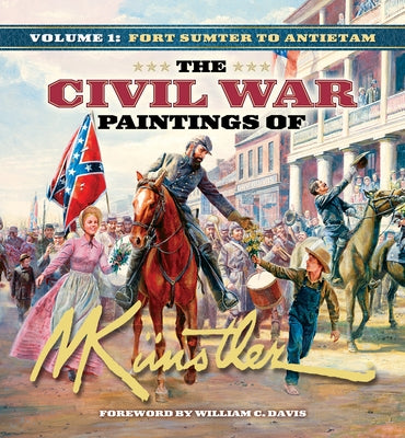The Civil War Paintings of Mort Künstler Volume 1: Fort Sumter to Antietam by K&#252;nstler, Mort