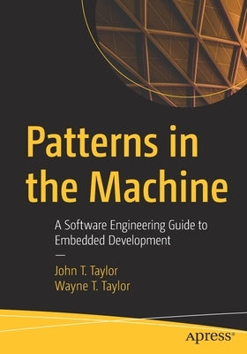 Patterns in the Machine: A Software Engineering Guide to Embedded Development by Taylor, John T.