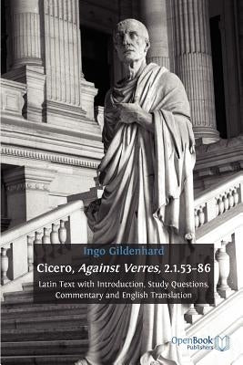 Cicero, Against Verres, 2.1.53-86: Latin Text with Introduction, Study Questions, Commentary and English Translation by Gildenhard, Ingo