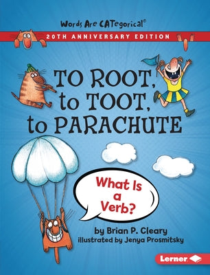 To Root, to Toot, to Parachute, 20th Anniversary Edition: What Is a Verb? by Cleary, Brian P.