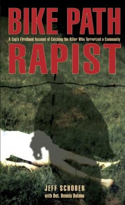 Bike Path Rapist: A Cop's Firsthand Account Of Catching The Killer Who Terrorized A Community, First Edition by Schober, Jeff