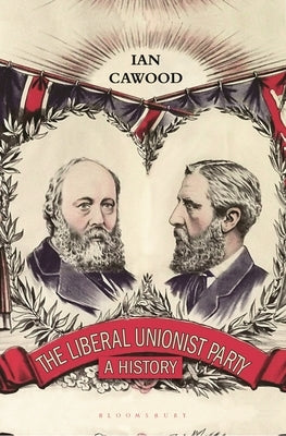 The Liberal Unionist Party: A History by Cawood, Ian