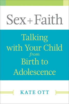 Sex + Faith: Talking with Your Child from Birth to Adolescence by Ott, Kate