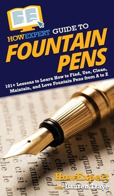 HowExpert Guide to Fountain Pens: 101+ Lessons to Learn How to Find, Use, Clean, Maintain, and Love Fountain Pens from A to Z by Howexpert