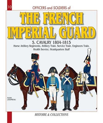 Officers and Soldiers of the French Imperial Guard: Volume 5 - Cavalry 1804-1815 by Jouineau, Andr&#233;