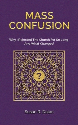 Mass Confusion: Why I Rejected The Church For So Long And What Changed by Dolan, Susan R.