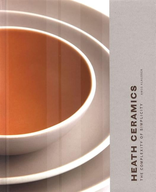Heath Ceramics: The Complexity of Simplicity by Klausner, Amos