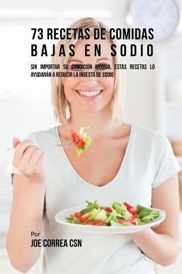 73 Recetas De Comidas Bajas En Sodio: Sin Importar Su Condición Médica, Estas Recetas Lo Ayudarán A Reducir La Ingesta De Sodio by Correa, Joe