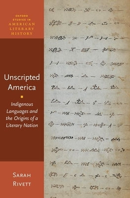 Unscripted America: Indigenous Languages and the Origins of a Literary Nation by Rivett, Sarah