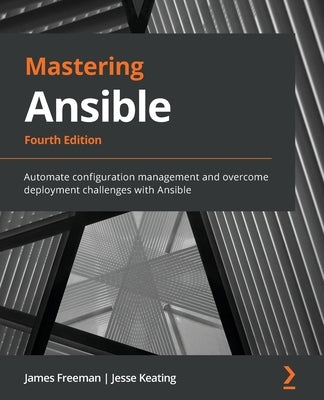 Mastering Ansible - Fourth Edition: Automate configuration management and overcome deployment challenges with Ansible by Freeman, James