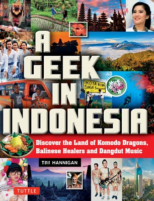 A Geek in Indonesia: Discover the Land of Komodo Dragons, Balinese Healers and Dangdut Music by Hannigan, Tim