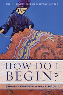 How Do I Begin?: A Hmong American Literary Anthology by Hmong American Writers' Circle, The