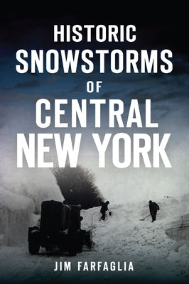 Historic Snowstorms of Central New York by Farfaglia, Jim
