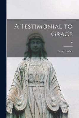 A Testimonial to Grace; 0 by Dulles, Avery 1918-2008