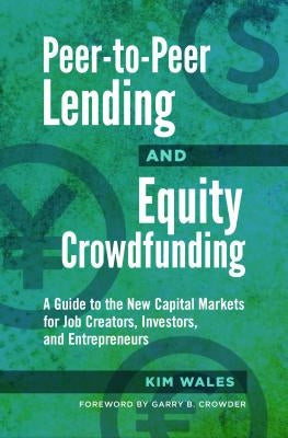 Peer-To-Peer Lending and Equity Crowdfunding: A Guide to the New Capital Markets for Job Creators, Investors, and Entrepreneurs by Wales, Kim