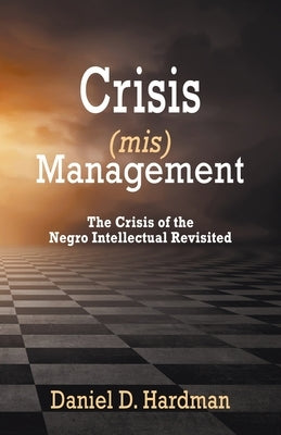 Crisis (mis)Management: The Crisis of the Negro Intellectual Revisited by Hardman, Daniel D.