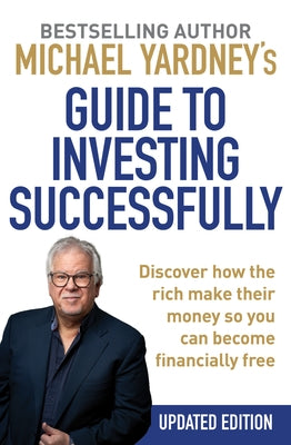 Michael Yardney's Guide to Investing Successfully: Discover How the Rich Make Their Money So You Can Become Financially Free by Yardney, Michael