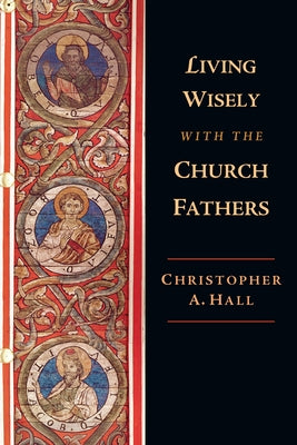 Living Wisely with the Church Fathers by Hall, Christopher A.