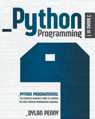 Python Programming: 3 Books in 1: The Complete Beginner's Guide to Learning the Most Popular Programming Language by Penny, Dylan