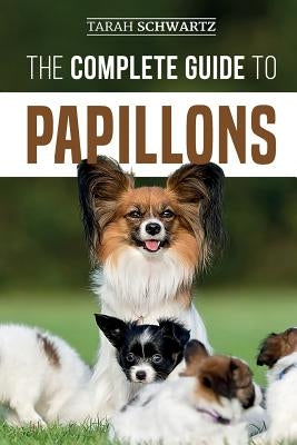 The Complete Guide to Papillons: Choosing, Feeding, Training, Exercising, and Loving your new Papillon Dog by Schwartz, Tarah