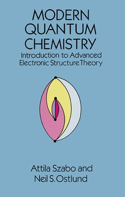 Modern Quantum Chemistry: Introduction to Advanced Electronic Structure Theory by Szabo, Attila
