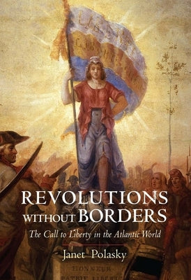 Revolutions Without Borders: The Call to Liberty in the Atlantic World by Polasky, Janet