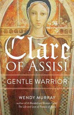 Clare of Assisi: Gentle Warrior by Murray, Wendy