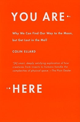 You Are Here: Why We Can Find Our Way to the Moon, But Get Lost in the Mall by Ellard, Colin