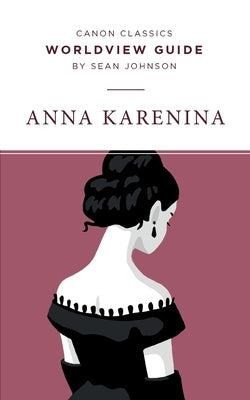 Worldview Guide for Anna Karenina by Johnson, Sean