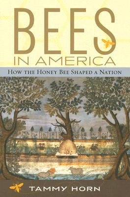 Bees in America: How the Honey Bee Shaped a Nation by Horn, Tammy