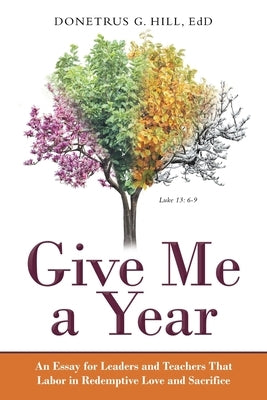 Give Me a Year: An Essay for Leaders and Teachers That Labor in Redemptive Love and Sacrifice by Hill Edd, Donetrus G.