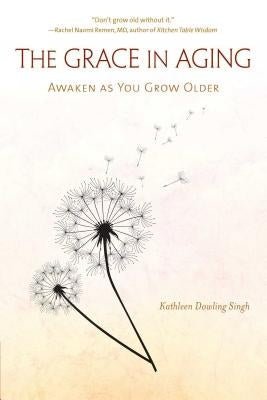 The Grace in Aging: Awaken as You Grow Older by Singh, Kathleen Dowling