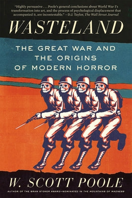 Wasteland: The Great War and the Origins of Modern Horror by Poole, W. Scott