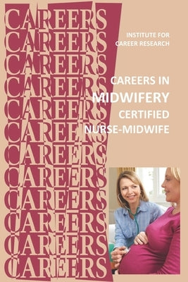 Careers in Midwifery: Certified Nurse-Midwife by Institute for Career Research