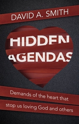 Hidden Agendas: Demands of the Heart That Stop Us Loving God and Others by Smith, David A.