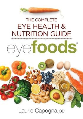 Eyefoods: The Complete Eye Health and Nutrition Guide by Capogna, Laurie