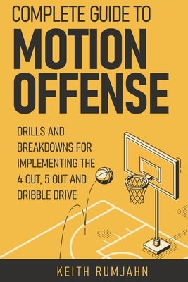 Complete guide to motion offense: Implementing the 5 out, 4 out or dribble drive. by Rumjahn, Keith