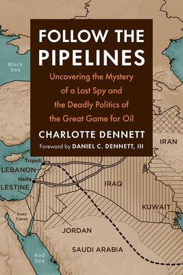 Follow the Pipelines: Uncovering the Mystery of a Lost Spy and the Deadly Politics of the Great Game for Oil by Dennett, Charlotte