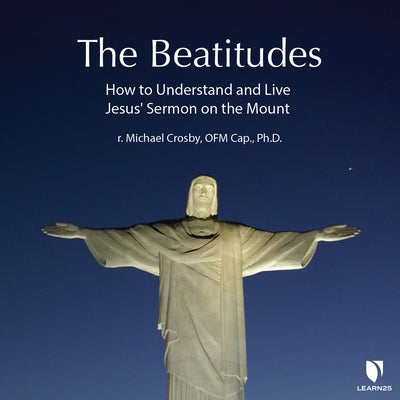 The Beatitudes: How to Understand and Live Jesus' Sermon on the Mount by 