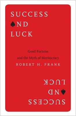 Success and Luck: Good Fortune and the Myth of Meritocracy by Frank, Robert H.