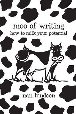 Moo of Writing: How to Milk Your Potential by Lundeen, Nan