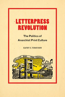 Letterpress Revolution: The Politics of Anarchist Print Culture by Ferguson, Kathy E.