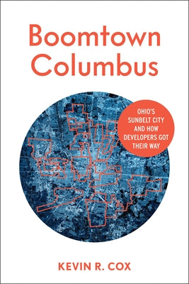 Boomtown Columbus: Ohio's Sunbelt City and How Developers Got Their Way by Cox, Kevin R.